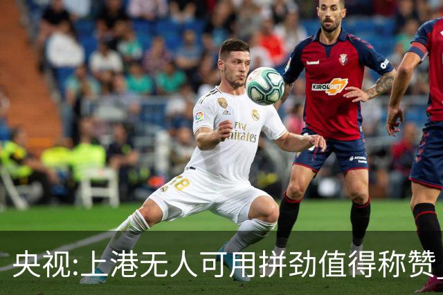 央视:上港无人可用拼劲值得称赞 伊涅斯塔复制经典